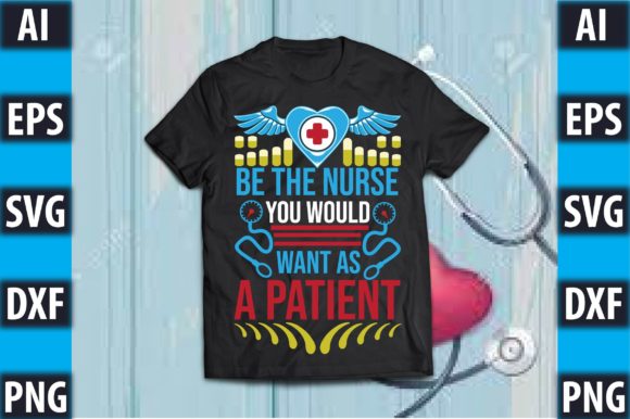 Be the Nurse You Would Want As a Patient: Graphics and T-Shirt Designs