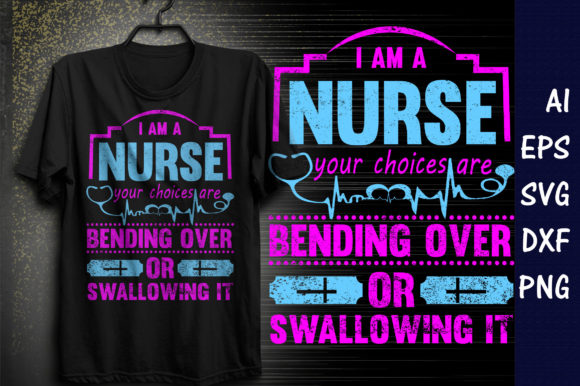I Am a Nurse You Choices Are Bending over or Swallowing It Graphics and T-Shirt Designs